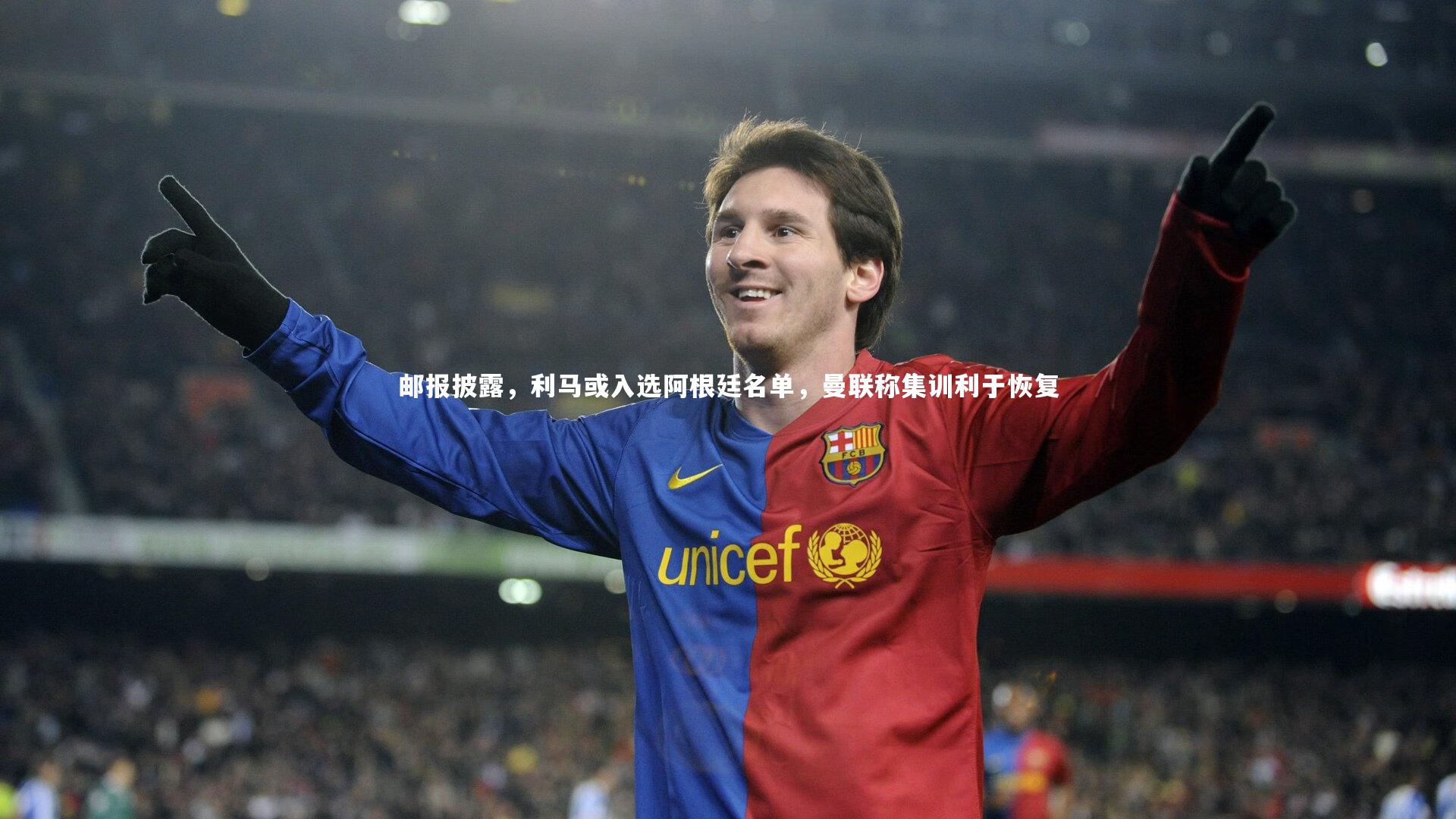 南宫大舞台_邮报披露，利马或入选阿根廷名单，曼联称集训利于恢复
