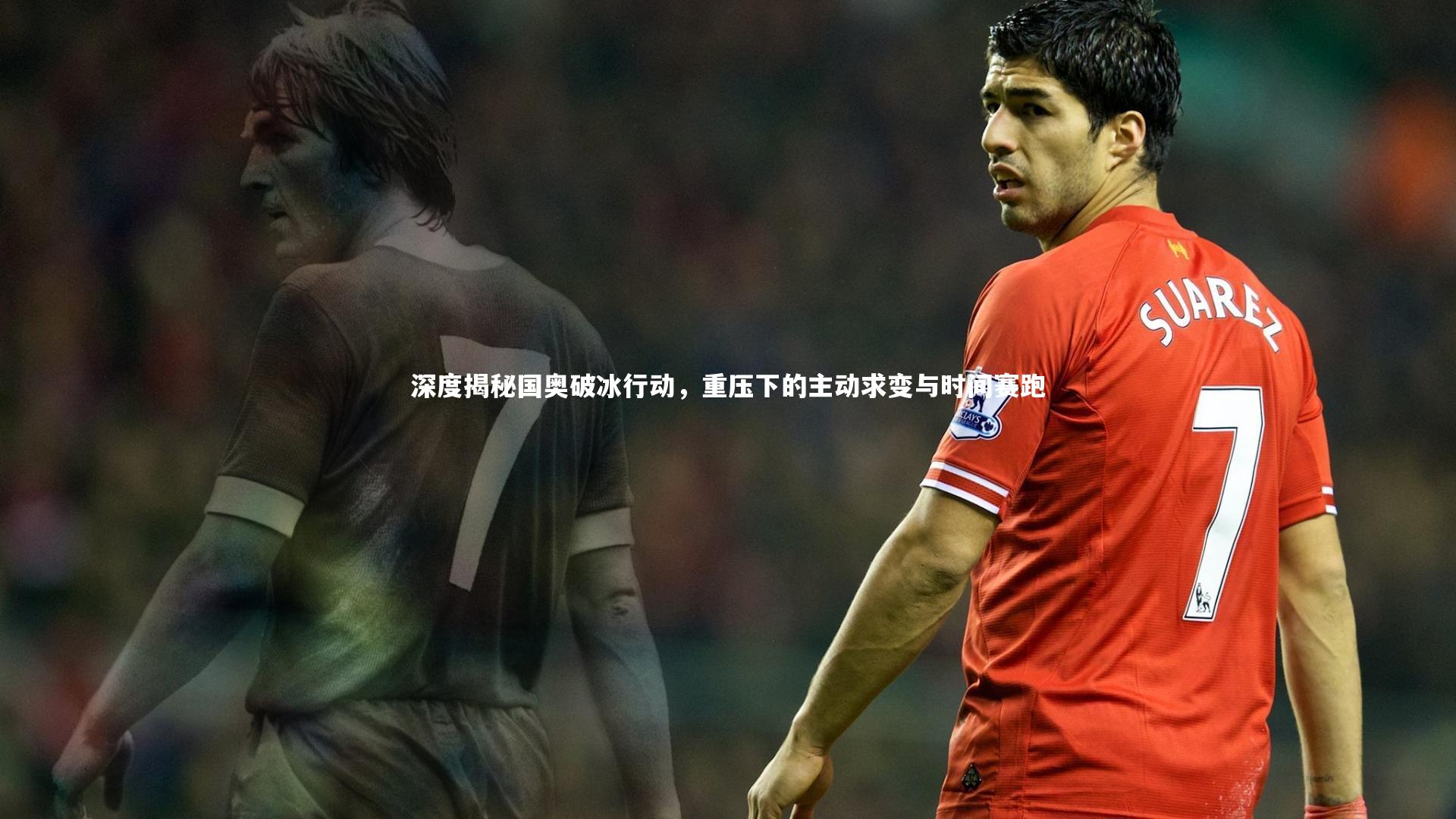 南宫游戏官网：深度揭秘国奥破冰行动，重压下的主动求变与时间赛跑