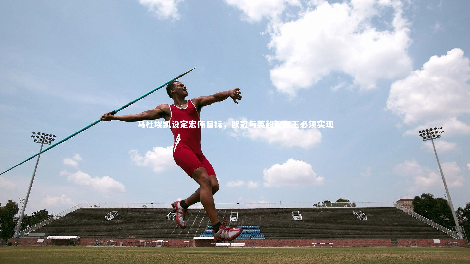 马杜埃凯设定宏伟目标，欧冠与英超双冠王必须实现