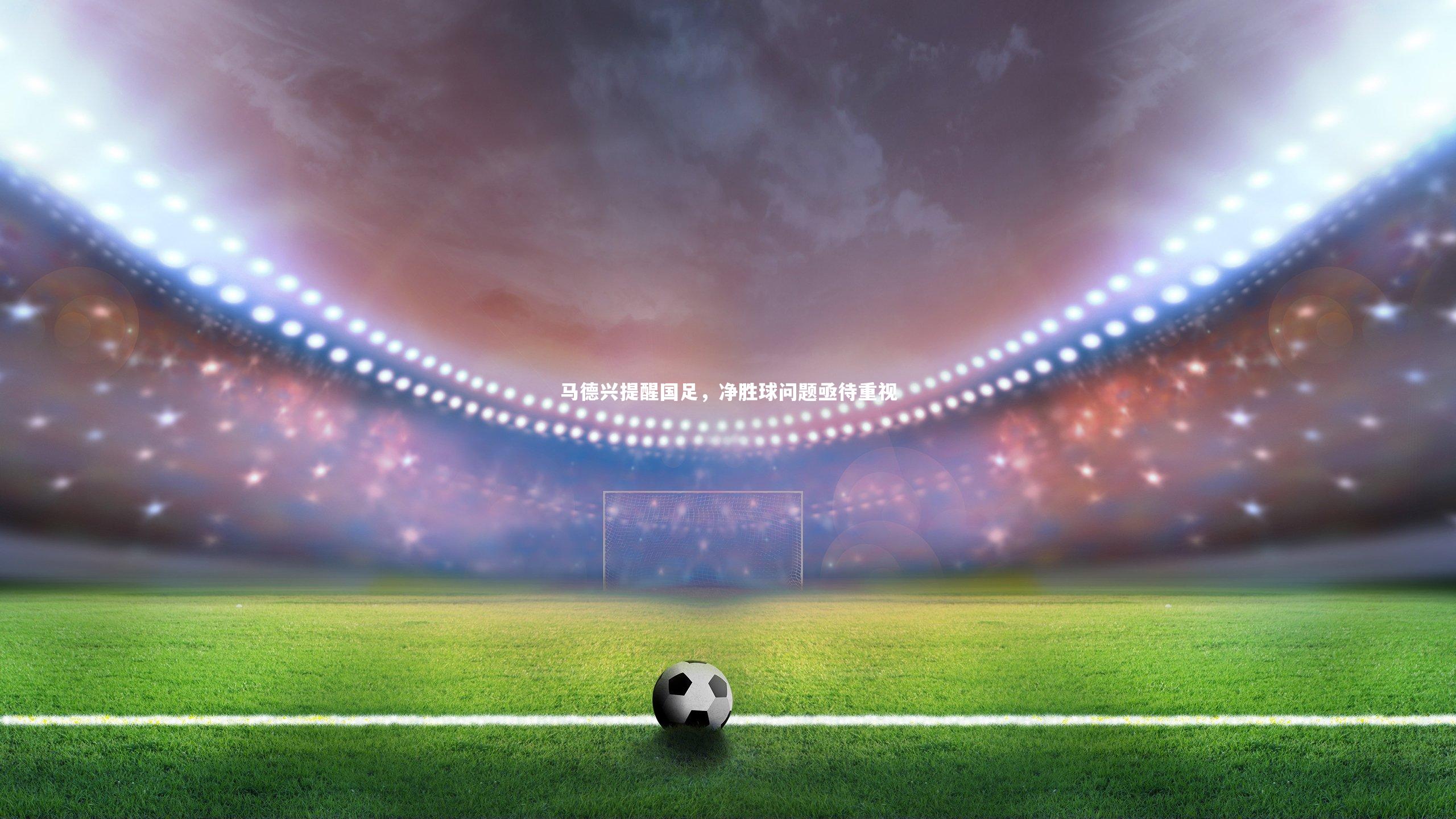 马德兴提醒国足,净胜球问题亟待重视