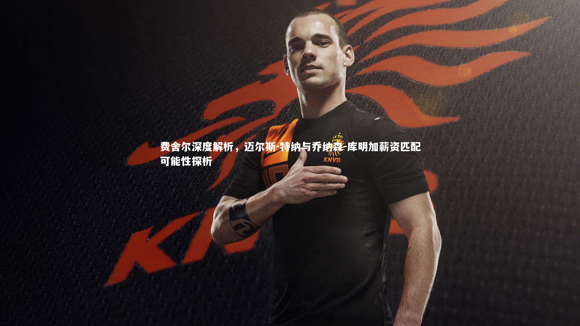 费舍尔深度解析,迈尔斯-特纳与乔纳森-库明加薪资匹配可能性探析