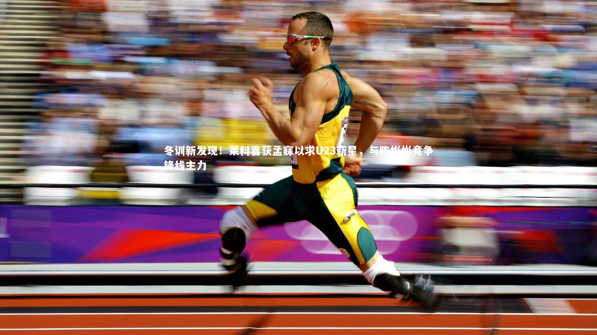 冬训新发现！莱科喜获孟寐以求U23新星，与陈彬彬竞争锋线主力